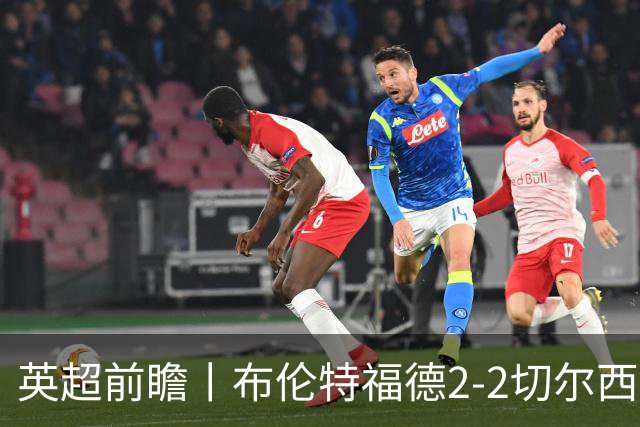 英超前瞻丨布伦特福德2-2切尔西：锋线猛将缺阵，龙哥战术遇难题